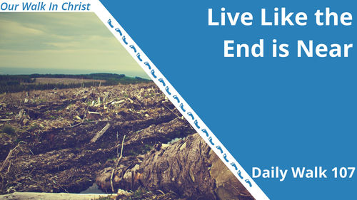 Live Like it is the End Times | Daily Walk 107