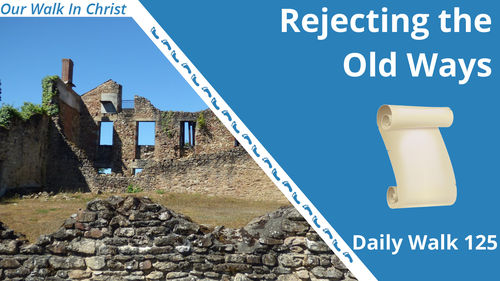 Rejecting the Old Ways | Daily Walk 125