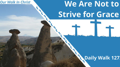 We Are Not To Strive For Grace | Daily Walk 127