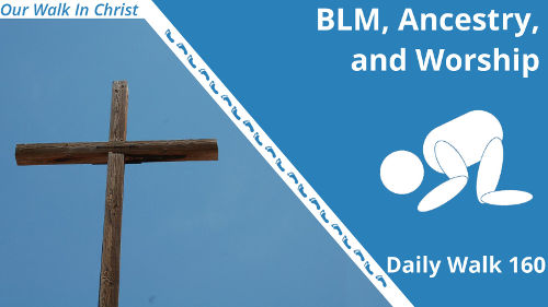 BLM, Ancestry, and Worship | Daily Walk 160