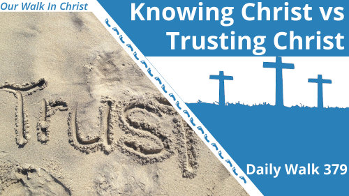 Knowing Christ vs Trusting Christ | Daily Walk 379