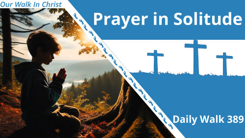 Prayer in Solitude | Daily Walk 389