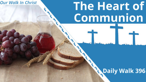 The Heart of Communion | Daily Walk 396